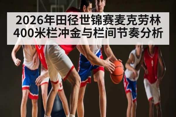 2026年田径世锦赛麦克劳林400米栏冲金与栏间节奏分析